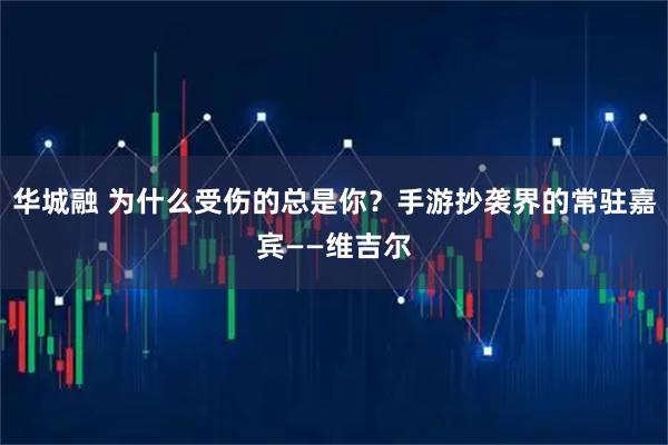 华城融 为什么受伤的总是你？手游抄袭界的常驻嘉宾——维吉尔