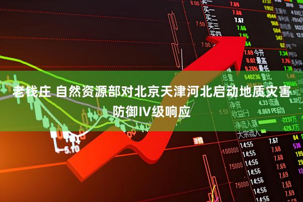 老钱庄 自然资源部对北京天津河北启动地质灾害防御Ⅳ级响应