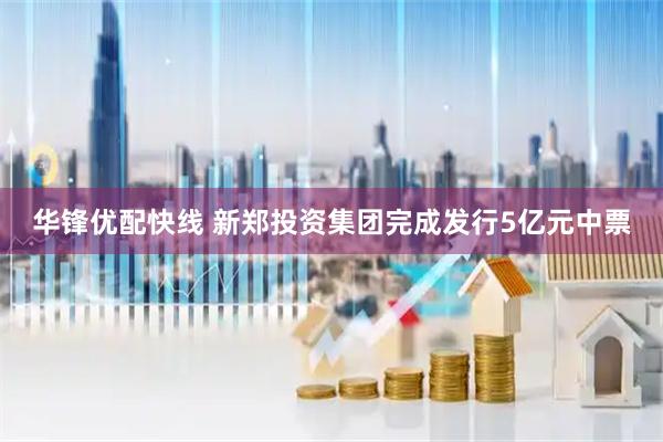 华锋优配快线 新郑投资集团完成发行5亿元中票