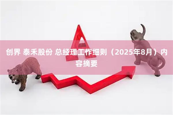 创界 泰禾股份 总经理工作细则（2025年8月）内容摘要