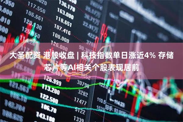大圣配资 港股收盘 | 科技指数单日涨近4% 存储芯片等AI相关个股表现居前
