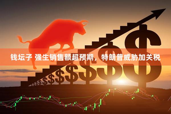 钱坛子 强生销售额超预期，特朗普威胁加关税