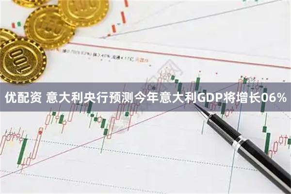 优配资 意大利央行预测今年意大利GDP将增长06%