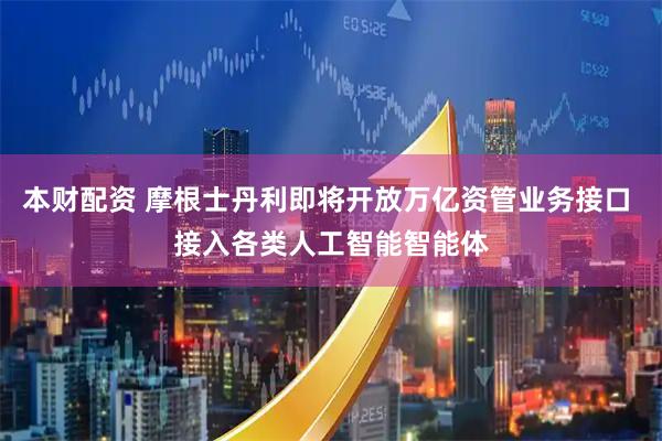 本财配资 摩根士丹利即将开放万亿资管业务接口 接入各类人工智能智能体