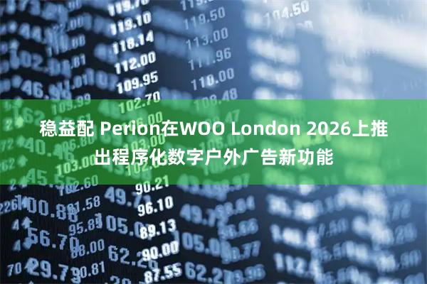 稳益配 Perion在WOO London 2026上推出程序化数字户外广告新功能