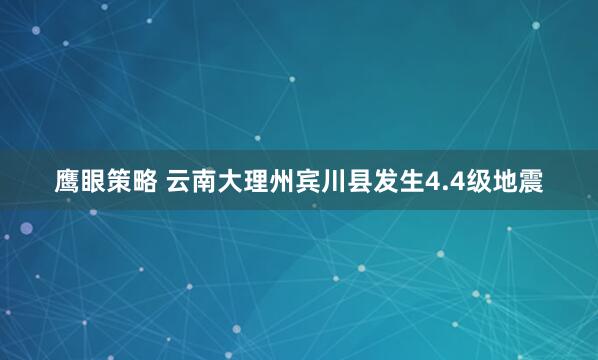 鹰眼策略 云南大理州宾川县发生4.4级地震