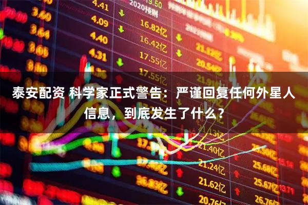 泰安配资 科学家正式警告：严谨回复任何外星人信息，到底发生了什么？